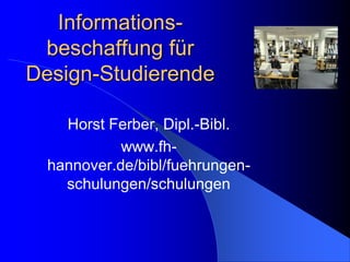 Informations-
 beschaffung für
Design-Studierende

    Horst Ferber, Dipl.-Bibl.
            www.fh-
  hannover.de/bibl/fuehrungen-
    schulungen/schulungen
 