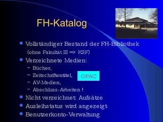FH-Katalog Vollständiger Bestand der FH-Bibliothek   (ohne Fakultät III => KSF) Verzeichnete Medien: Bücher, Zeitschriftentitel, AV-Medien, Abschluss-Arbeiten ! Nicht verzeichnet: Aufsätze Ausleihstatus wird angezeigt Benutzerkonto-Verwaltung OPAC 
