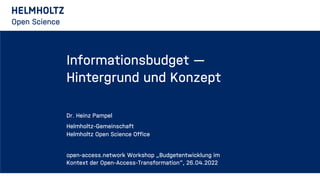 Informationsbudget —
Hintergrund und Konzept
Dr. Heinz Pampel
Helmholtz-Gemeinschaft
Helmholtz Open Science Office
open-access.network Workshop „Budgetentwicklung im
Kontext der Open-Access-Transformation“, 26.04.2022
 