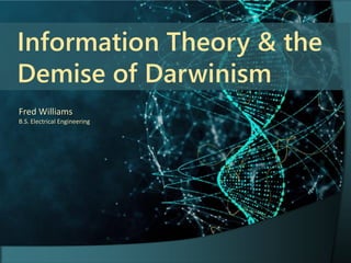 Information Theory & the
Demise of Darwinism
Fred Williams
B.S. Electrical Engineering
 