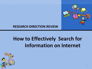 How to Effectively Search for
Information on Internet
RESEARCH DIRECTION REVIEW
1
 