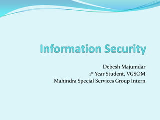 Information Security DebeshMajumdar 1st Year Student, VGSOM Mahindra Special Services Group Intern 