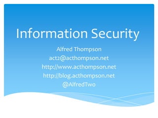 Information Security
          Alfred Thompson
       act2@acthompson.net
    http://www.acthompson.net
    http://blog.acthompson.net
            @AlfredTwo
 