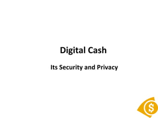 Digital Cash
Its Security and Privacy
 
