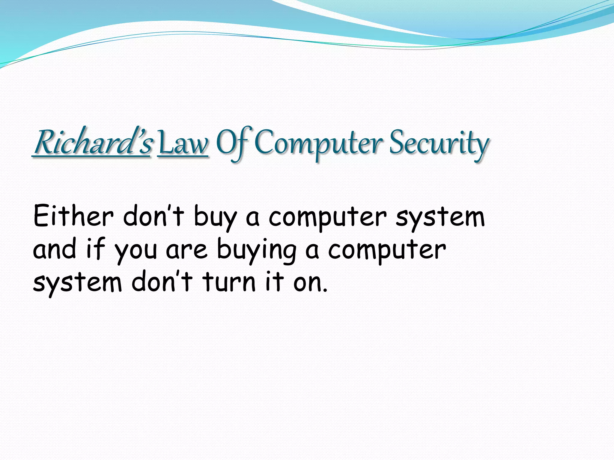 Richard’s Law Of Computer Security
Either don’t buy a computer system
and if you are buying a computer
system don’t turn it on.
 
