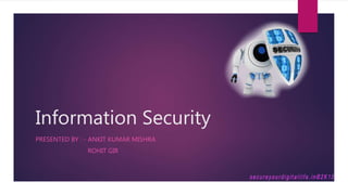 Information Security
PRESENTED BY : - ANKIT KUMAR MISHRA
ROHIT GIR
 