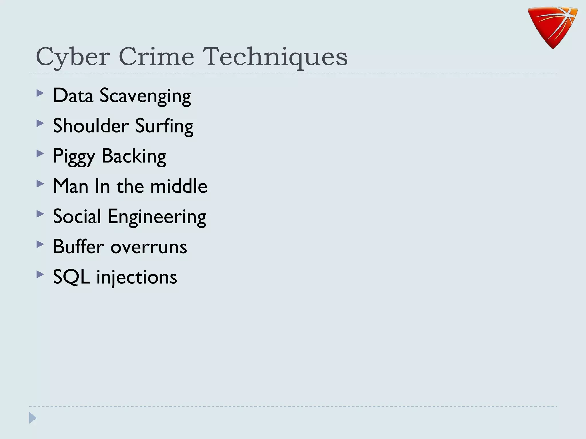 Cyber Crime Techniques
 Data Scavenging
 Shoulder Surfing
 Piggy Backing
 Man In the middle
 Social Engineering
 Buffer overruns
 SQL injections
 