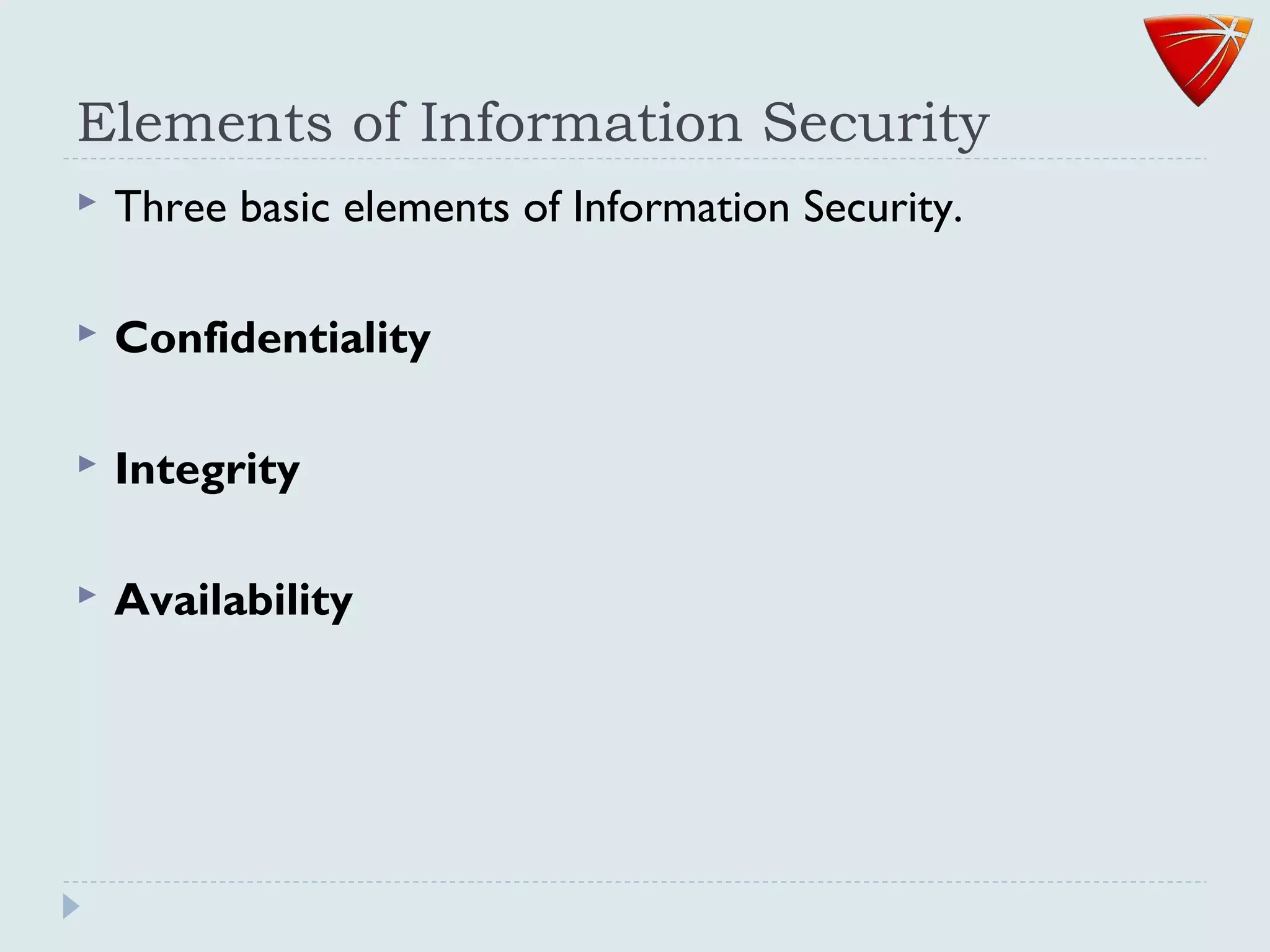Elements of Information Security
 Three basic elements of Information Security.
 Confidentiality
 Integrity
 Availability
 