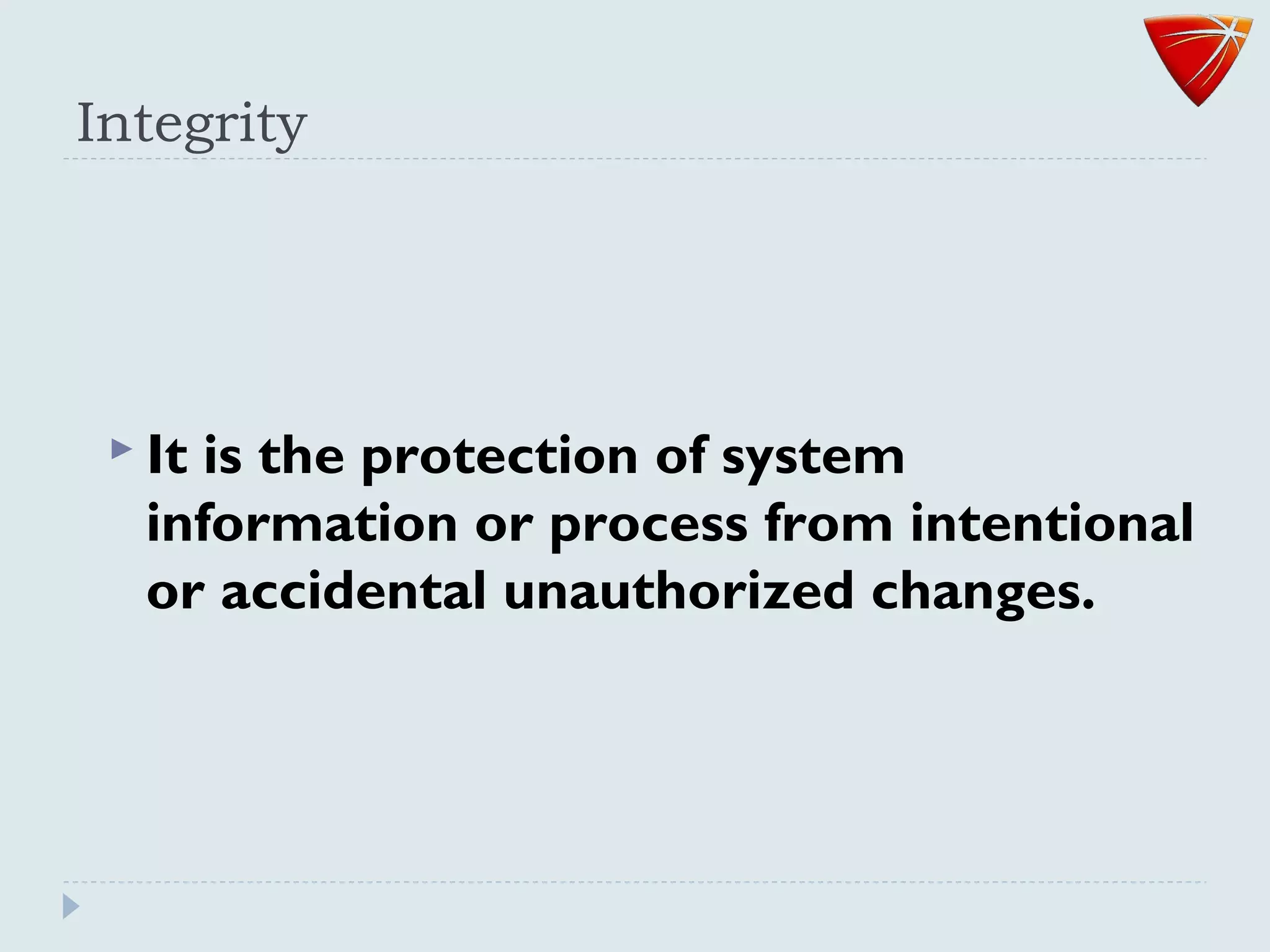 Integrity
 It is the protection of system
information or process from intentional
or accidental unauthorized changes.
 