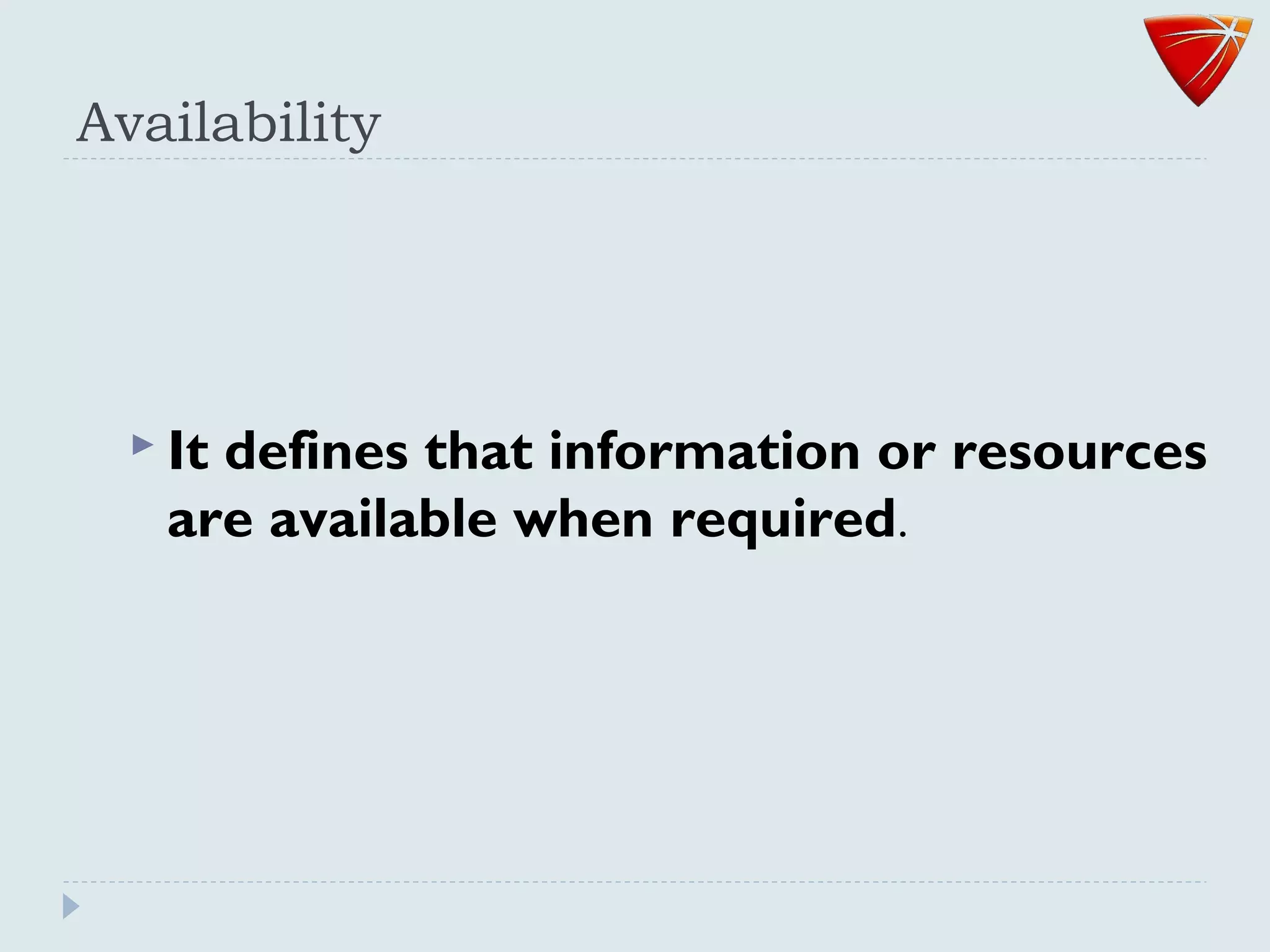 Availability
 It defines that information or resources
are available when required.
 