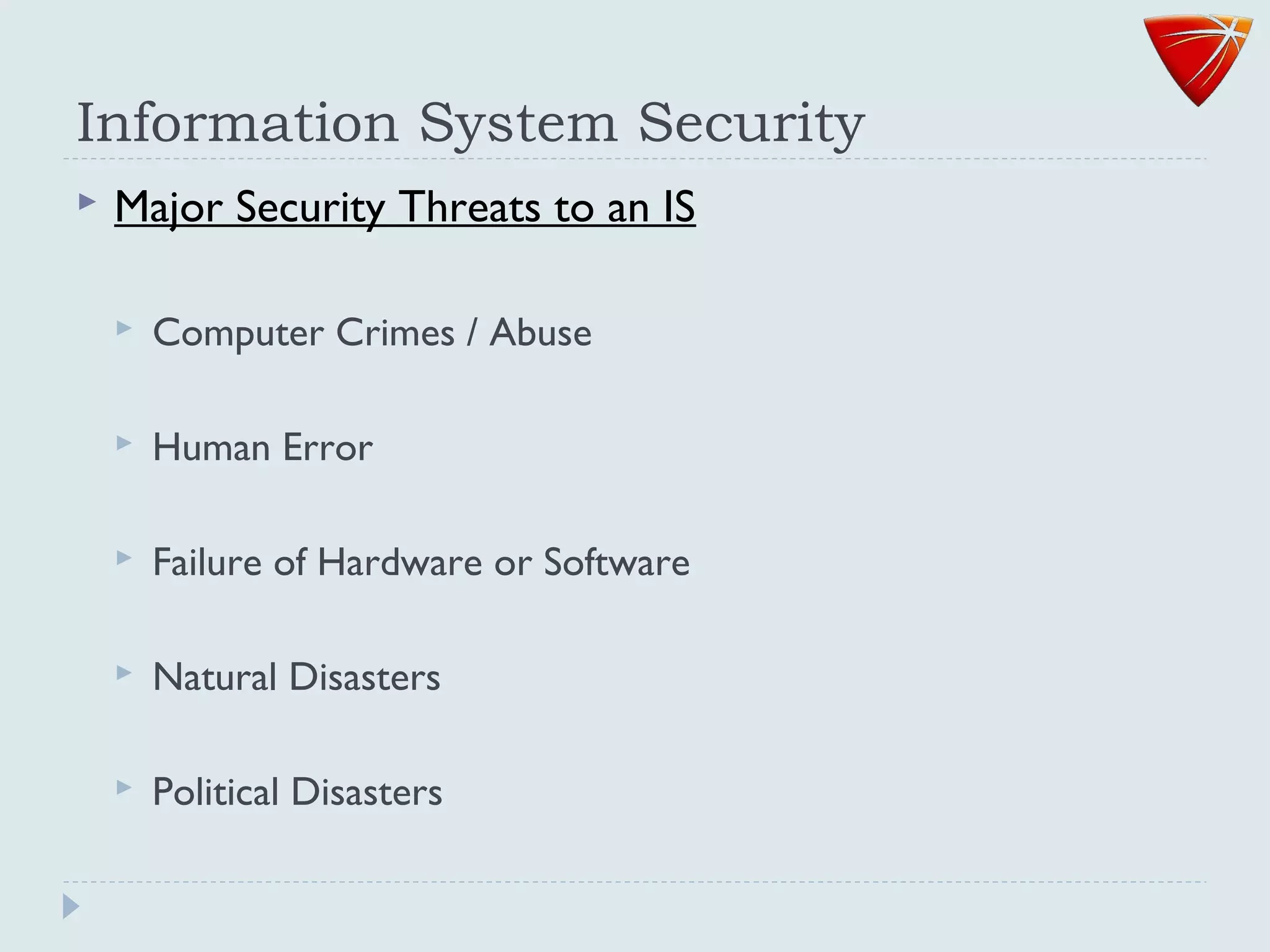 Information System Security
 Major Security Threats to an IS
 Computer Crimes / Abuse
 Human Error
 Failure of Hardware or Software
 Natural Disasters
 Political Disasters
 