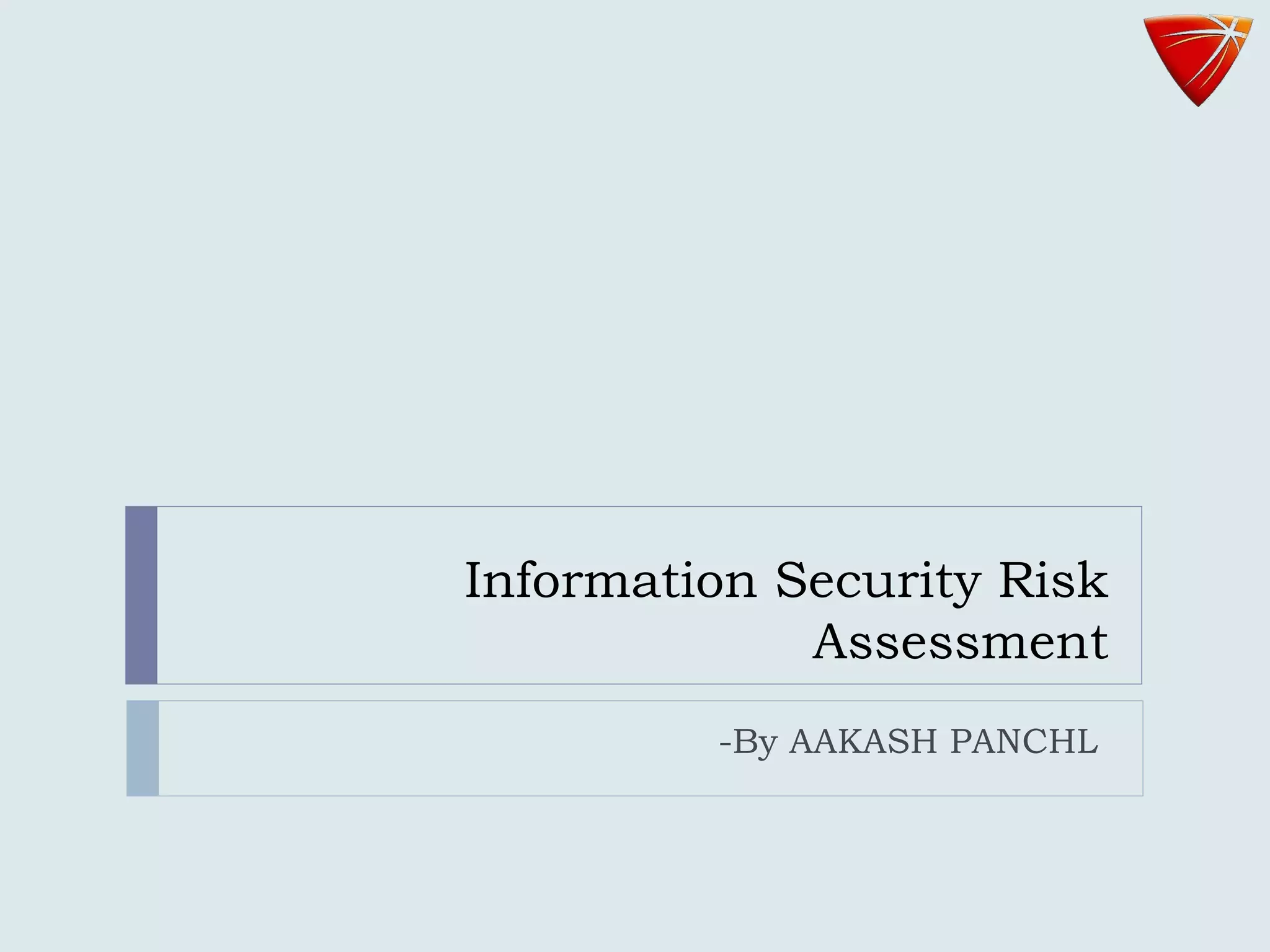 Information Security Risk
Assessment
-By AAKASH PANCHL
 
