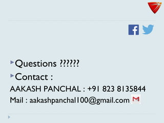 Questions ??????
Contact :
AAKASH PANCHAL : +91 823 8135844
Mail : aakashpanchal100@gmail.com
 