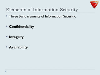 Elements of Information Security
 Three basic elements of Information Security.
 Confidentiality
 Integrity
 Availability
 