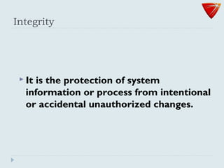 Integrity
 It is the protection of system
information or process from intentional
or accidental unauthorized changes.
 