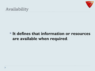 Availability
 It defines that information or resources
are available when required.
 