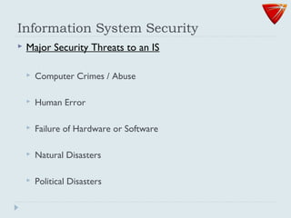 Information System Security
 Major Security Threats to an IS
 Computer Crimes / Abuse
 Human Error
 Failure of Hardware or Software
 Natural Disasters
 Political Disasters
 