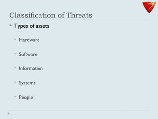 Classification of Threats
 Types of assets
 Hardware
 Software
 Information
 Systems
 People
 