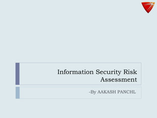 Information Security Risk
Assessment
-By AAKASH PANCHL
 