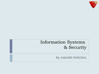 Information Systems
& Security
By AAKASH PANCHAL
 