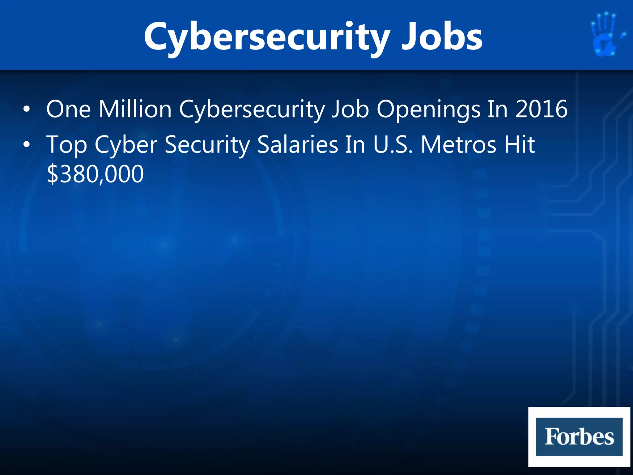 Cybersecurity Jobs
• One Million Cybersecurity Job Openings In 2016
• Top Cyber Security Salaries In U.S. Metros Hit
$380,000
 