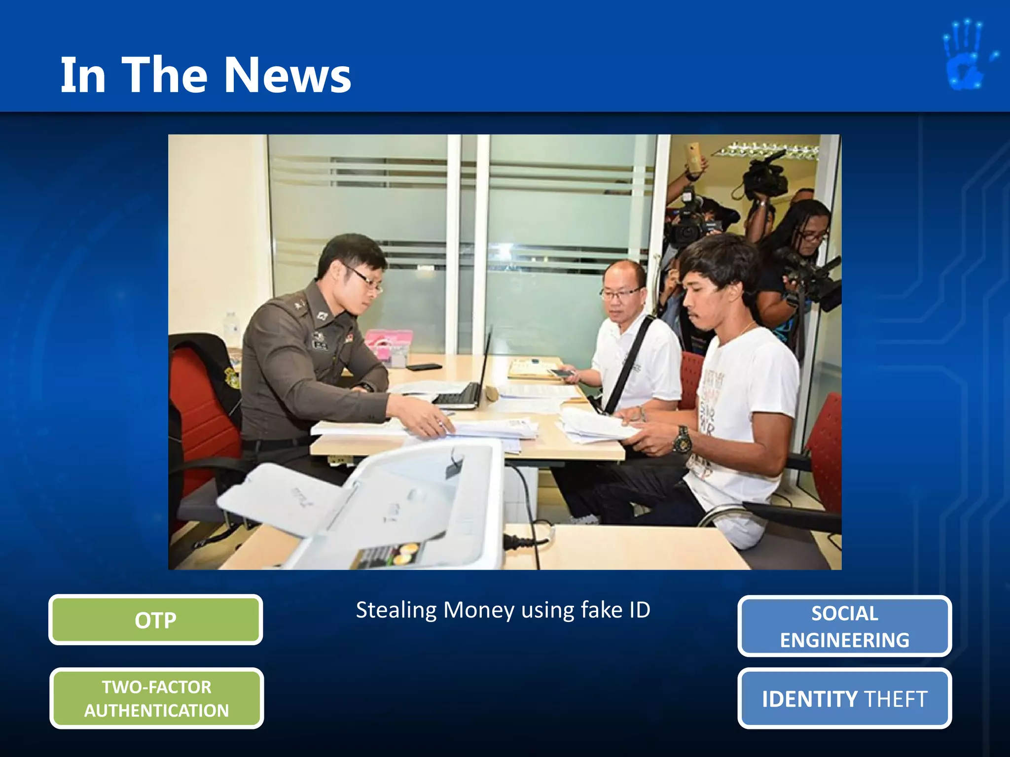 In The News
Stealing Money using fake ID
IDENTITY THEFTIDENTITY THEFT
SOCIAL
ENGINEERING
SOCIAL
ENGINEERING
OTPOTP
TWO-FACTOR
AUTHENTICATION
TWO-FACTOR
AUTHENTICATION
 