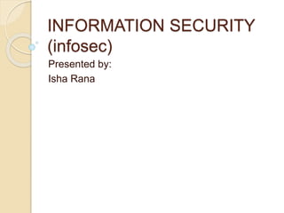 INFORMATION SECURITY
(infosec)
Presented by:
Isha Rana
 