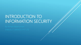 INTRODUCTION TO
INFORMATION SECURITY
By Avinash Balakrishnan
ENBLISS IT SERVICES PVT LTD
 