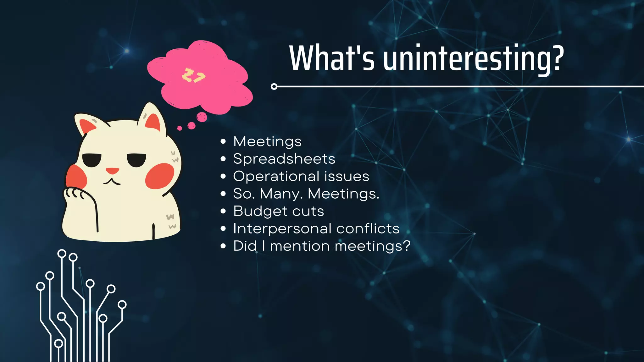 What's uninteresting?
Meetings
Spreadsheets
Operational issues
So. Many. Meetings.
Budget cuts
Interpersonal conflicts
Did I mention meetings?
 