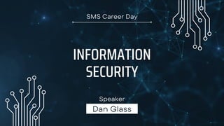 Dan Glass
Speaker
INFORMATION
SECURITY
SMS Career Day
 