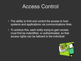 Access Control
• The ability to limit and control the access to host
systems and applications via communications links
• T...