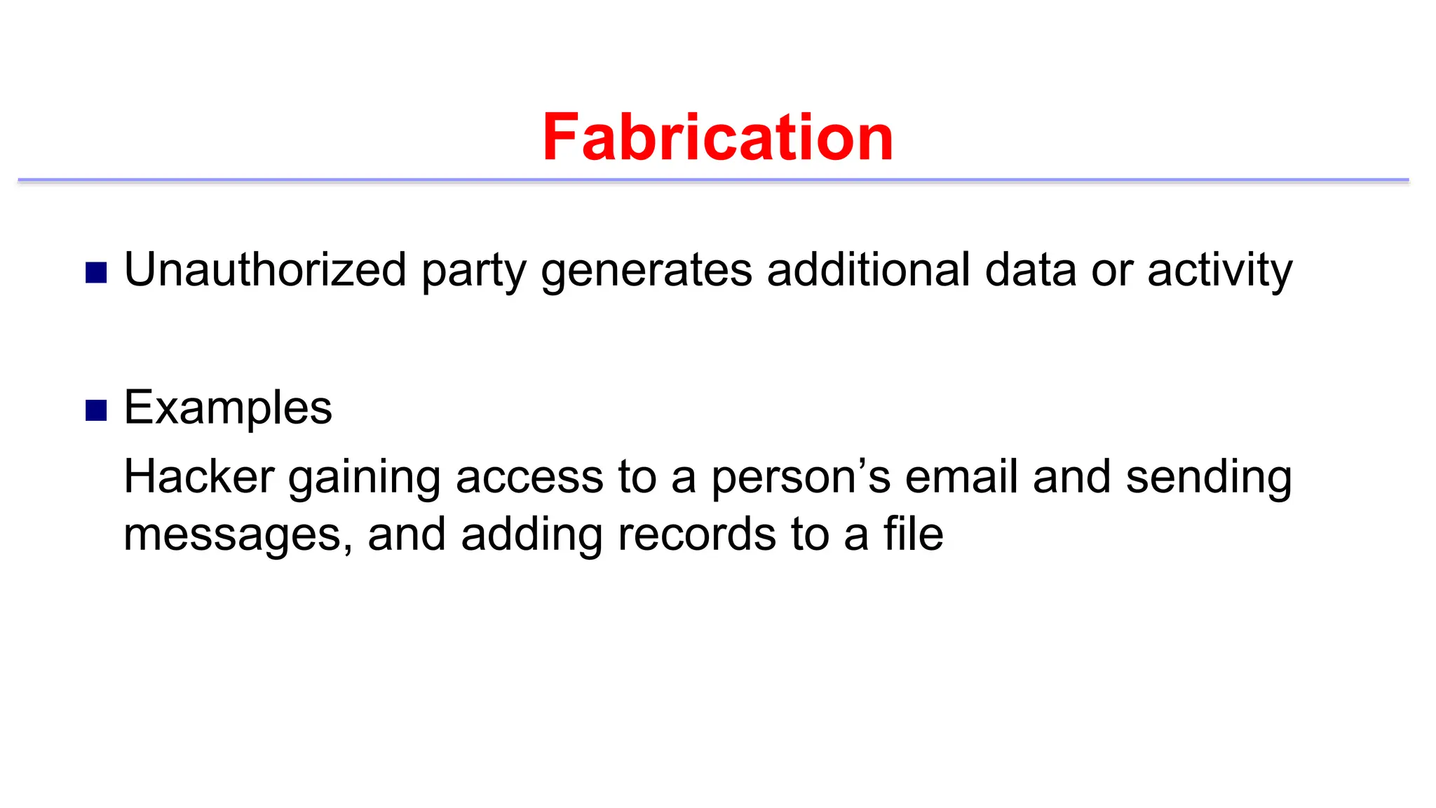 Fabrication
 Unauthorized party generates additional data or activity
 Examples
Hacker gaining access to a person’s email and sending
messages, and adding records to a file
 