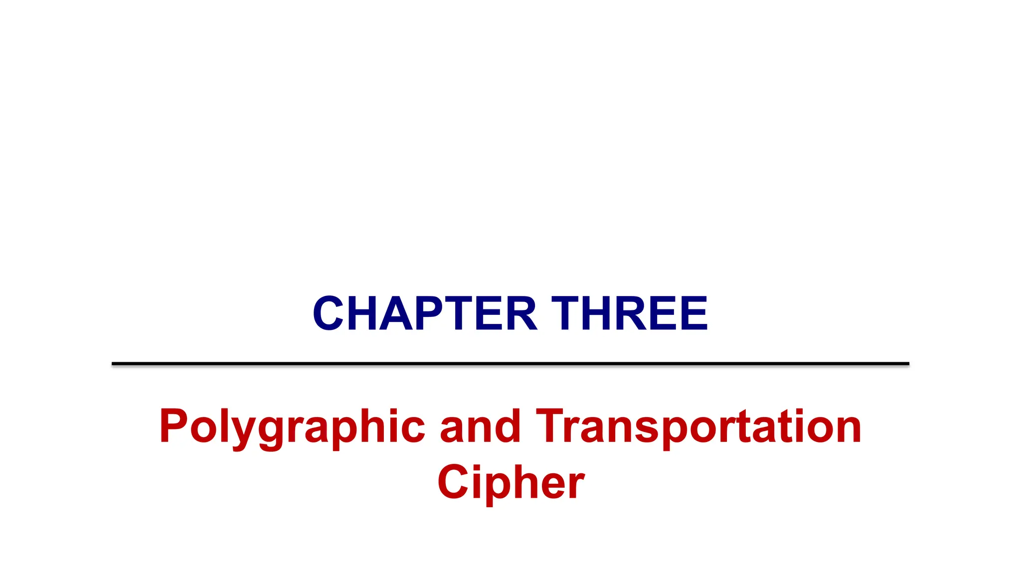 CHAPTER THREE
Polygraphic and Transportation
Cipher
 