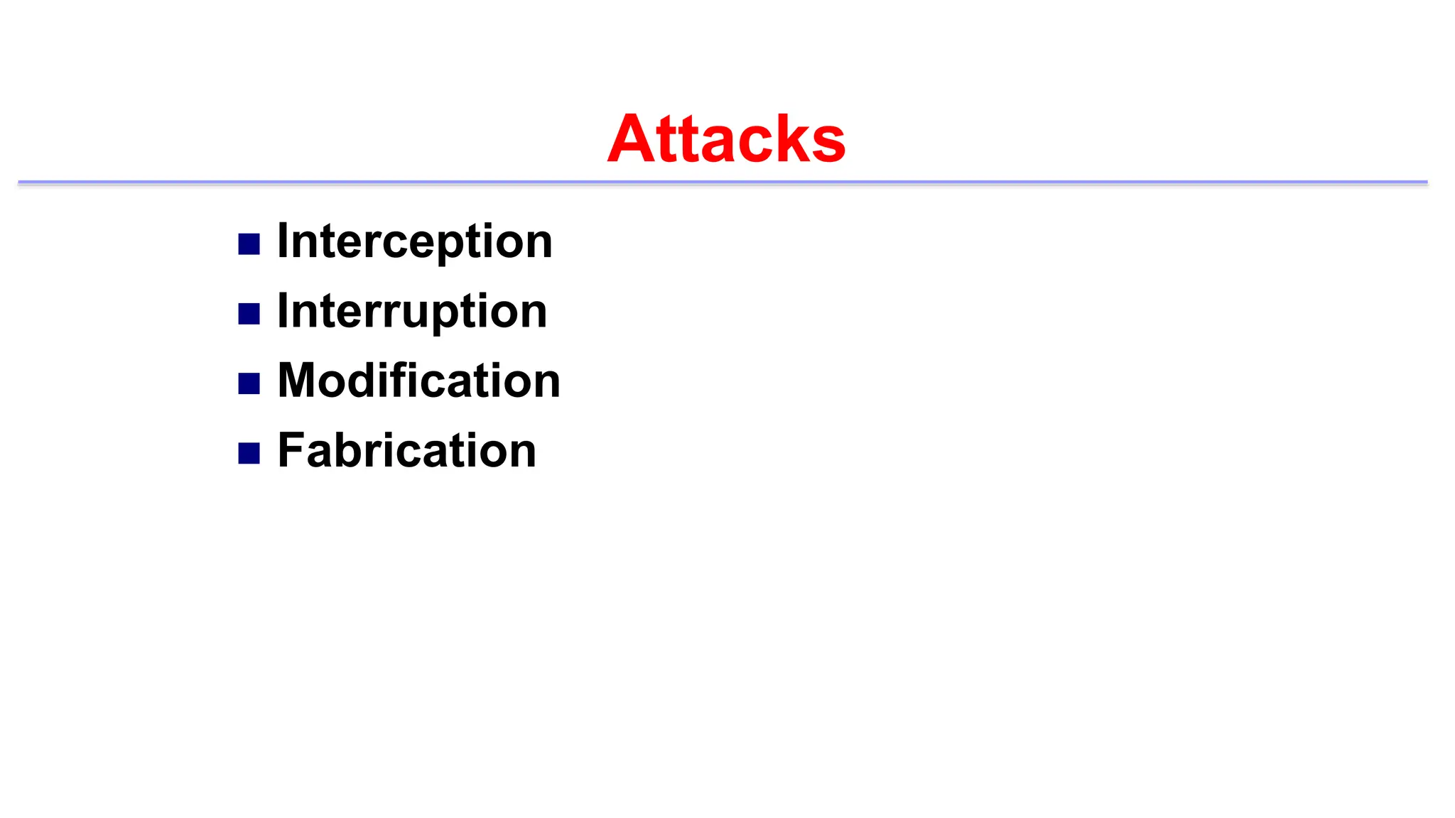 Attacks
 Interception
 Interruption
 Modification
 Fabrication
 
