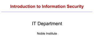 Introduction to Information Security
IT Department
Noble Institute
 