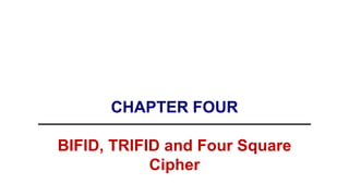 CHAPTER FOUR
BIFID, TRIFID and Four Square
Cipher
 