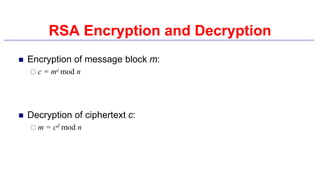 RSA Encryption and Decryption
 Encryption of message block m:
 c = me mod n
 Decryption of ciphertext c:
 m = cd mod n
 