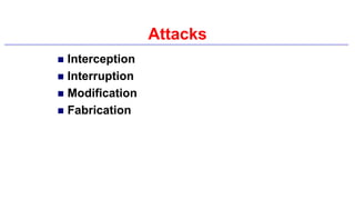 Attacks
 Interception
 Interruption
 Modification
 Fabrication
 