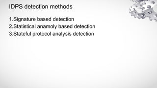 IDPS detection methods
1.Signature based detection
2.Statistical anamoly based detection
3.Stateful protocol analysis detection
 