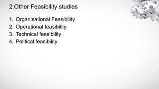 2.Other Feasibility studies
1. Organisational Feasibility
2. Operational feasibility
3. Technical feasibility
4. Political feasibility
 