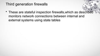 Third generation firewalls
• These are stateful inspection firewalls,which as described
monitors network connections between internal and
external systems using state tables
 