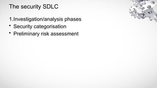 The security SDLC
1.Investigation/analysis phases
• Security categorisation
• Preliminary risk assessment
 