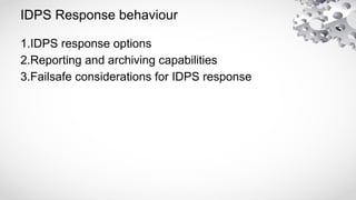 IDPS Response behaviour
1.IDPS response options
2.Reporting and archiving capabilities
3.Failsafe considerations for IDPS response
 