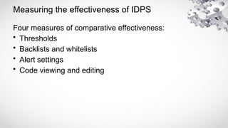 Measuring the effectiveness of IDPS
Four measures of comparative effectiveness:
• Thresholds
• Backlists and whitelists
• Alert settings
• Code viewing and editing
 
