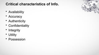 Critical characteristics of Info.
• Availability
• Accuracy
• Authenticity
• Confidentiality
• Integrity
• Utility
• Possession
 