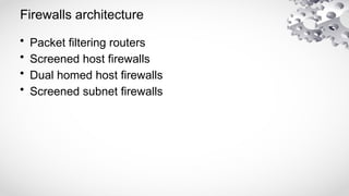 Firewalls architecture
• Packet filtering routers
• Screened host firewalls
• Dual homed host firewalls
• Screened subnet firewalls
 