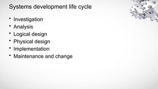 Systems development life cycle
• Investigation
• Analysis
• Logical design
• Physical design
• Implementation
• Maintenance and change
 