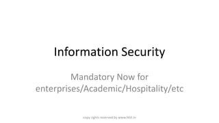 Information Security
Mandatory Now for
enterprises/Academic/Hospitality/etc
copy rights reserved by www.hkit.in
 