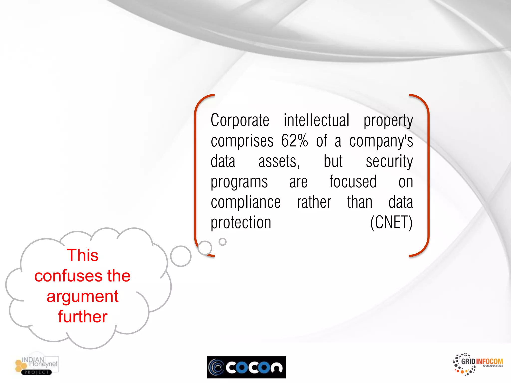 Corporate intellectual property
               comprises 62% of a company's
               data assets, but security
               programs are focused on
               compliance rather than data
               protection              (CNET)
    This
confuses the
 argument
   further
 