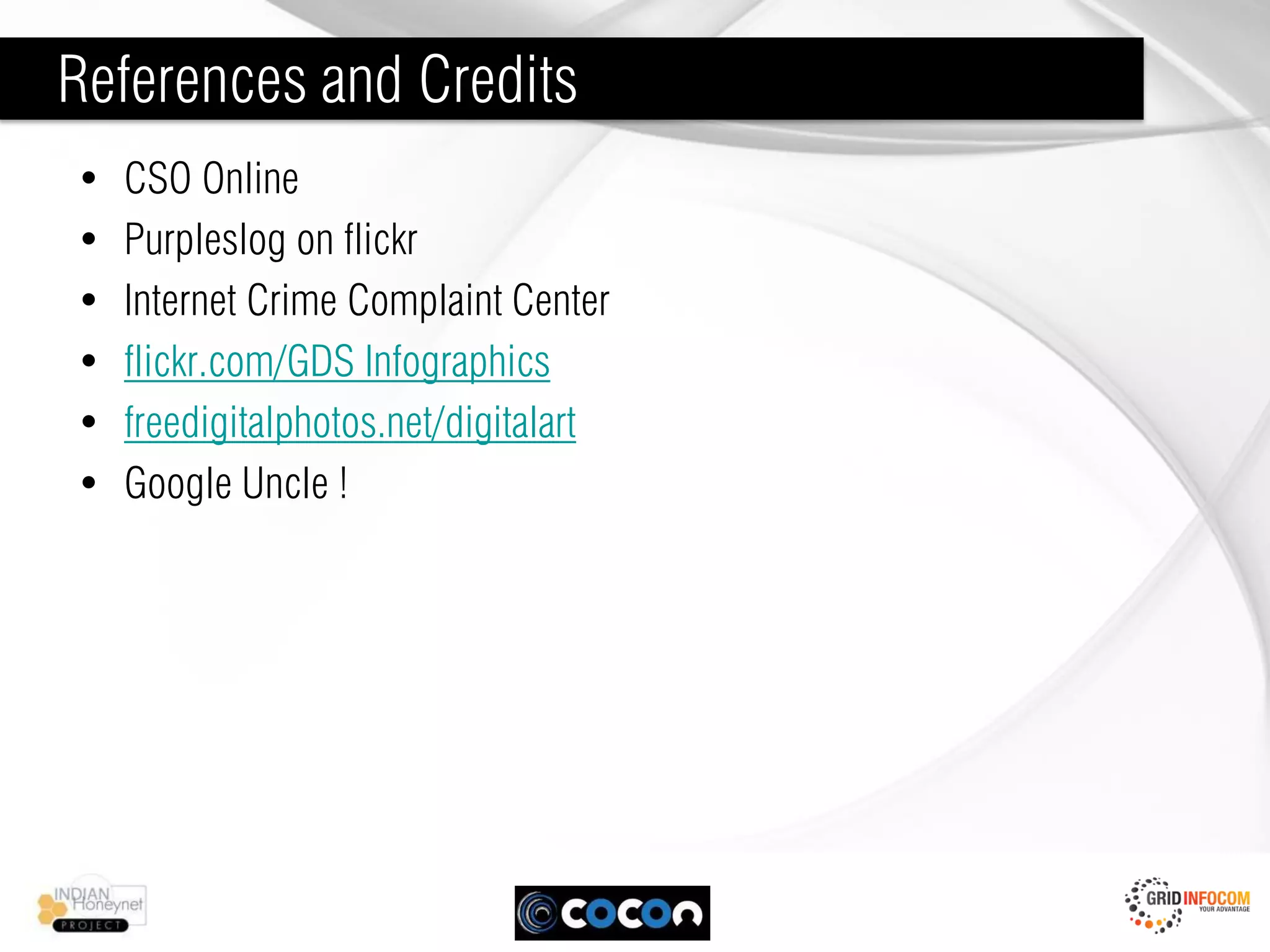 References and Credits
•   CSO Online
•   Purpleslog on flickr
•   Internet Crime Complaint Center
•   flickr.com/GDS Infographics
•   freedigitalphotos.net/digitalart
•   Google Uncle !
 